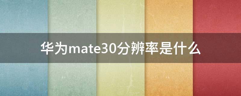 华为mate30分辨率是什么（mate30分辨率是多少）