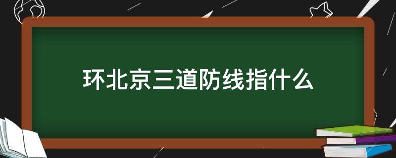 环北京三道防线指什么（环京三道防战）