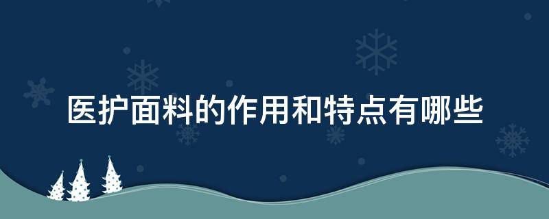 医护面料的作用和特点有哪些（医用面料是什么面料）