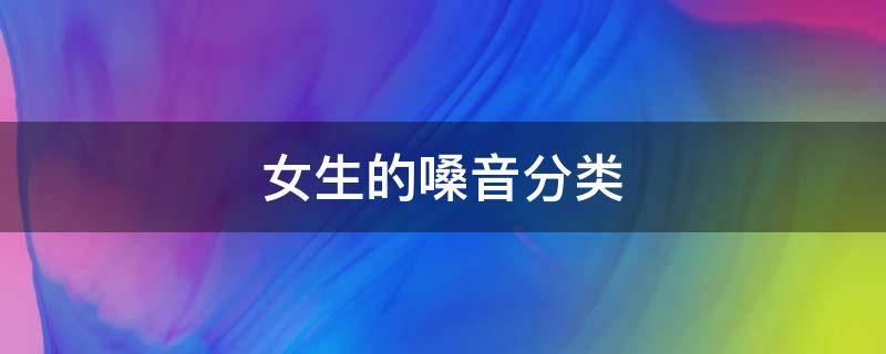 女生的嗓音分类 女生声音分几种类型