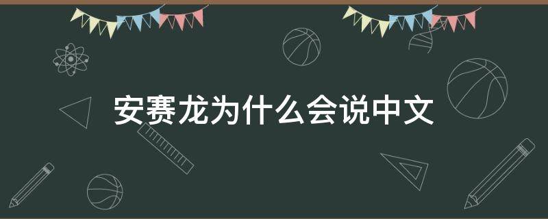 安赛龙为什么会说中文 安赛龙为啥会说中文