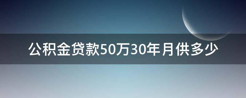 公积金贷款50万30年月供多少 公积金贷款50万30年月供多少钱计算方法