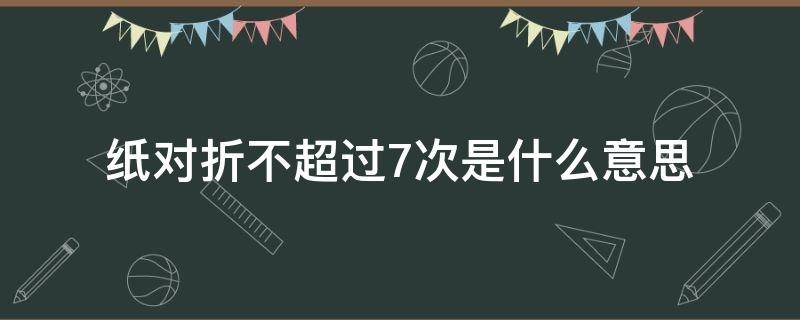 纸对折不超过7次是什么意思（纸能对折7次以上嘛）