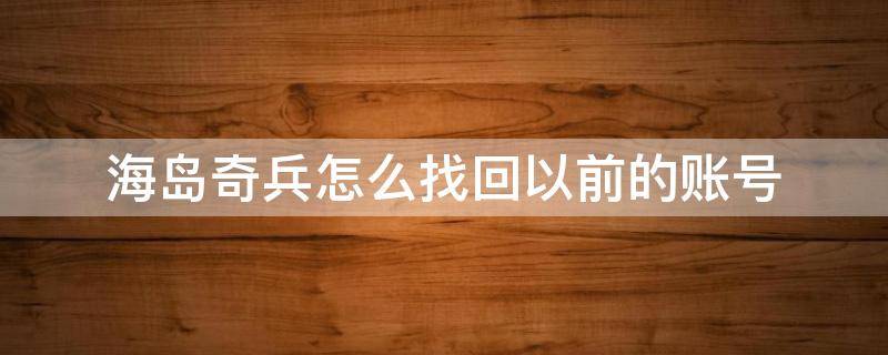 海岛奇兵怎么找回以前的账号（海岛奇兵怎么找回以前的账号安卓）