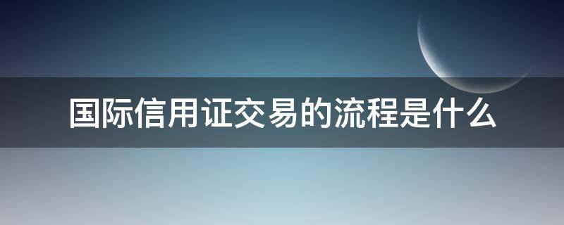 国际信用证交易的流程是什么（国际信用证开具流程）