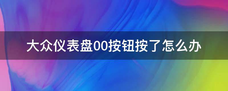 大众仪表盘00按钮按了怎么办（大众仪表盘上的0.0按钮干啥的）