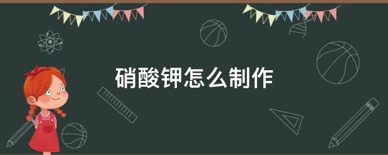 硝酸钾怎么制作 硝酸钾怎么制作火药