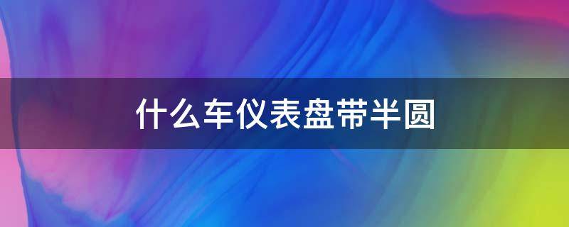 什么车仪表盘带半圆 仪表盘中间一个圆两边半圆 什么车