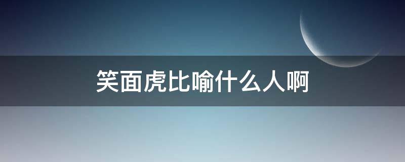 笑面虎比喻什么人啊 笑面虎是形容什么人