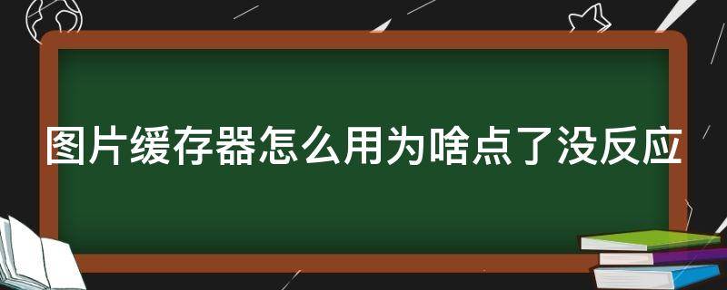 图片缓存器怎么用为啥点了没反应 图片缓存文件在哪里