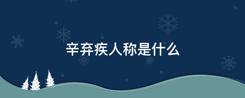 辛弃疾人称是什么 辛弃疾字什么号什么人称什么