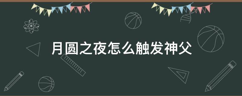 月圆之夜怎么触发神父（月圆之夜神父怎么过）