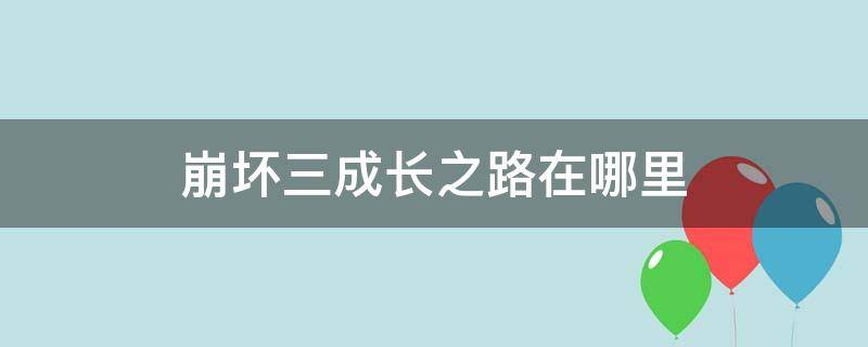 崩坏三成长之路在哪里 崩坏三成长之路在哪里打