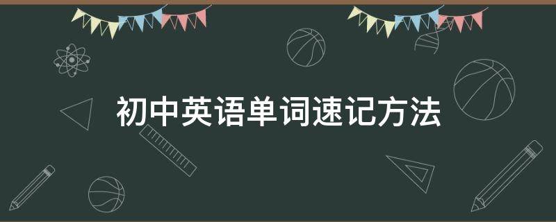 初中英语单词速记方法（初中英语单词速记方法背诵技巧）