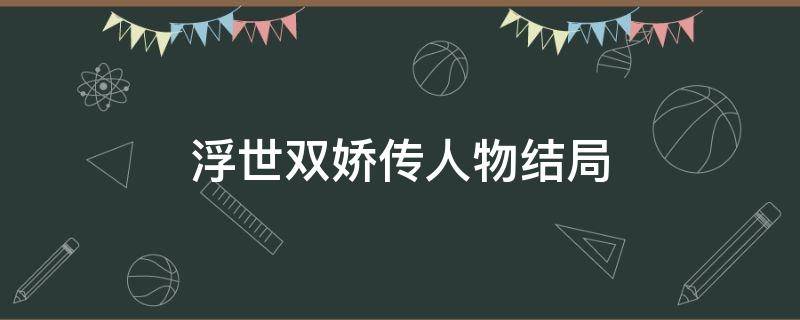 浮世双娇传人物结局（浮世双娇传的剧情介绍）