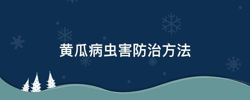 黄瓜病虫害防治方法（黄瓜的病虫害防治方法）