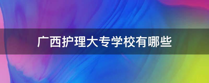 广西护理大专学校有哪些 广西护理专业大专学校有哪些