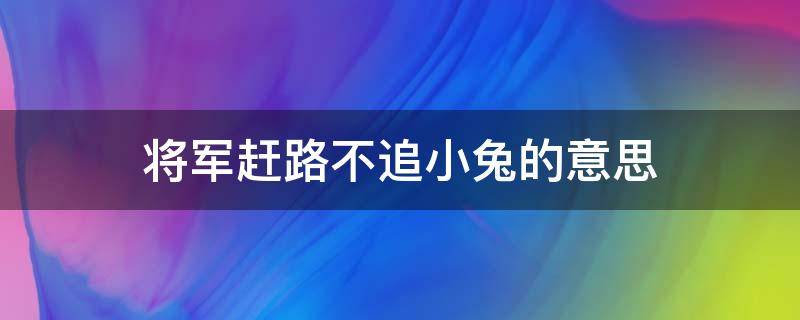 将军赶路不追小兔的意思（将军赶路,不追小兔,下一句是什么[捂脸]）