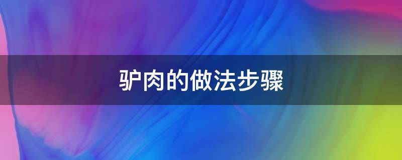 驴肉的做法步骤（驴肉 怎么做）