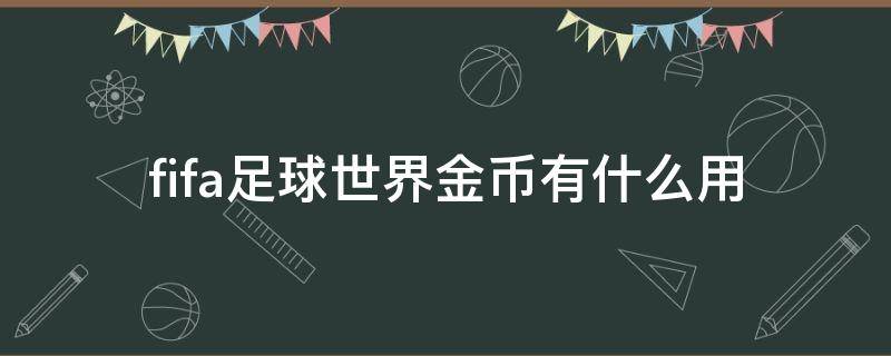 fifa足球世界金币有什么用 fifa足球世界金币有什么用徐州到郯城长途汽车是几点