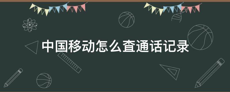 中国移动怎么査通话记录（在中国移动查通话记录怎么查）