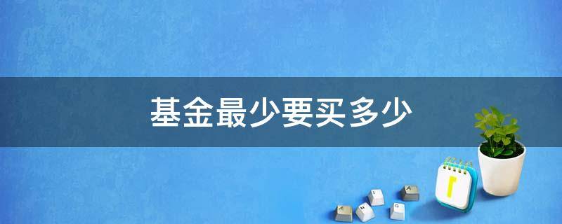 基金最少要买多少 基金最少要买多少股票