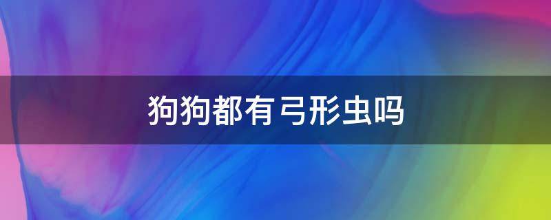 狗狗都有弓形虫吗 狗狗怎么会有弓形虫