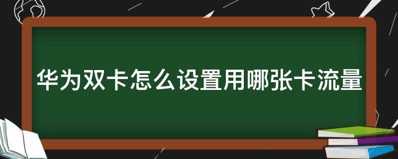 华为双卡怎么设置用哪张卡流量 华为双卡怎么选择流量