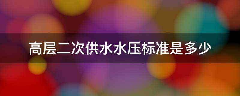 高层二次供水水压标准是多少（高层二次供水水压标准多少公斤）