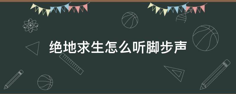 绝地求生怎么听脚步声（绝地求生怎么看脚步声）