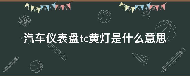 汽车仪表盘tc黄灯是什么意思（汽车仪表盘亮tc黄灯是什么意思）