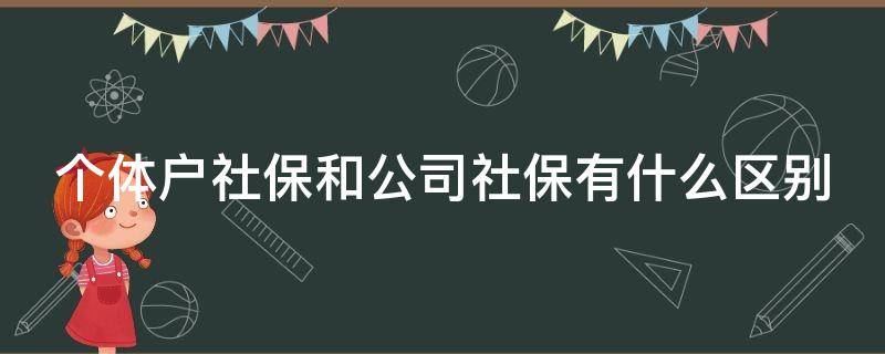 个体户社保和公司社保有什么区别 个体户社保是职工还是灵活就业