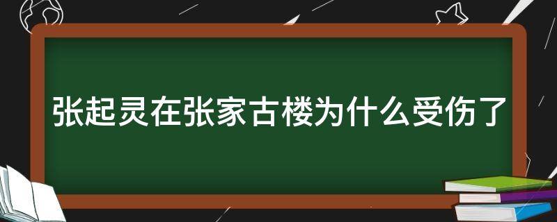 张起灵在张家古楼为什么受伤了（张起灵进张家古楼为啥差点死）