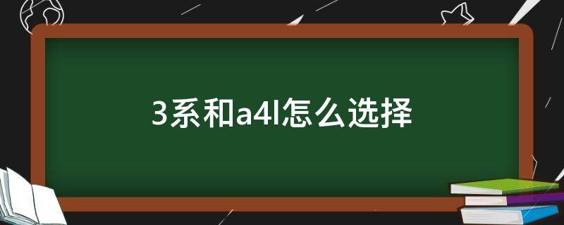 3系和a4l怎么选择（a4跟3系怎么选）