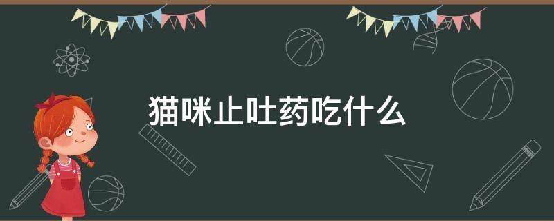 猫咪止吐药吃什么 猫咪吃什么药可以止吐