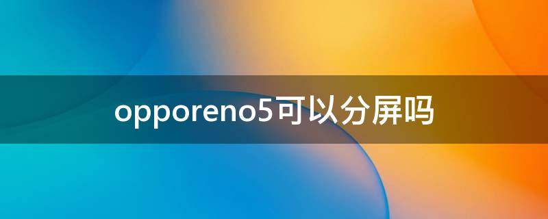 opporeno5可以分屏吗（opporeno5手机分屏怎么弄）