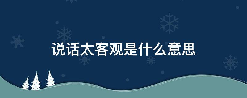 说话太客观是什么意思 说话很客观是什么意思