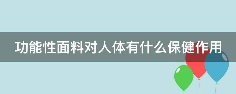 功能性面料对人体有什么保健作用（功能性面料种类）