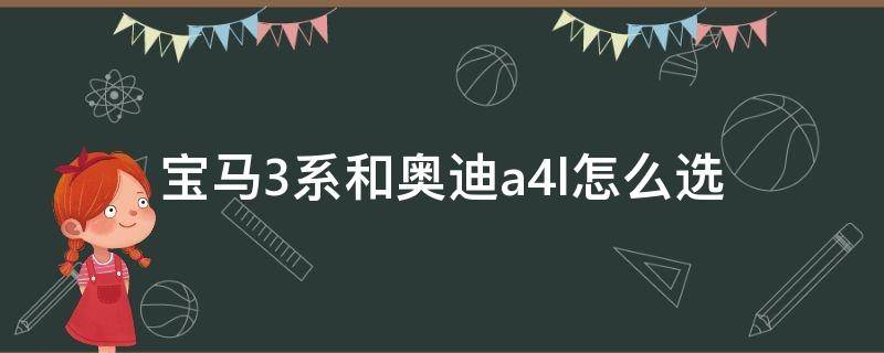 宝马3系和奥迪a4l怎么选（宝马3系跟奥迪a4l怎么选）