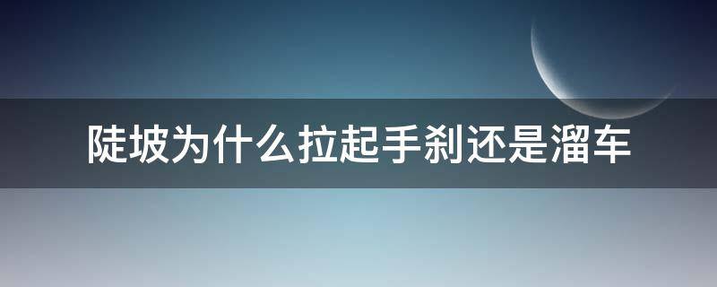 陡坡为什么拉起手刹还是溜车（坡上拉起手刹有点溜车）