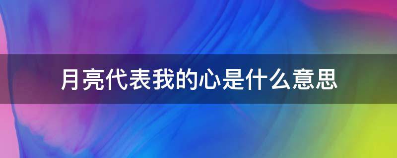 月亮代表我的心是什么意思（月亮代表我的心是什么意思?）