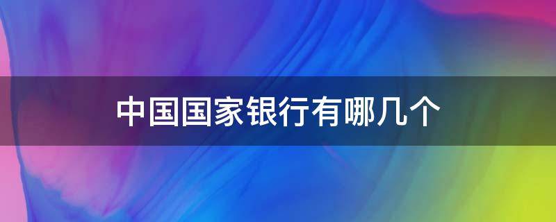 中国国家银行有哪几个（中国银行那些是国家银行）