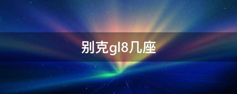 别克gl8几座 别克gl8几座位