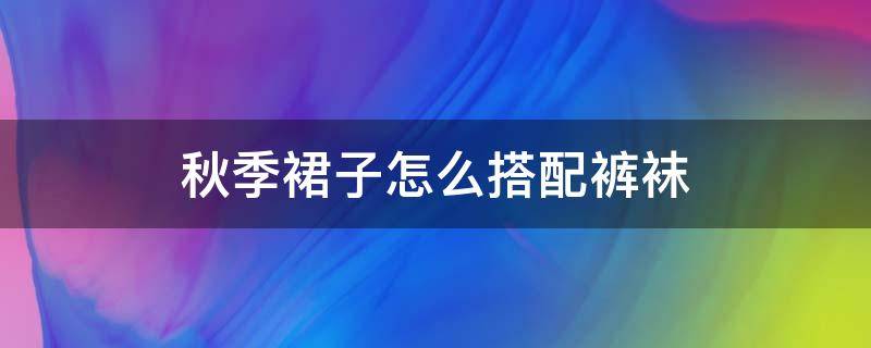 秋季裙子怎么搭配裤袜 秋冬裙配什么颜色的袜子