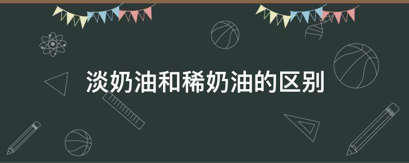 淡奶油和稀奶油的区别（淡奶油和稀奶油有啥区别）