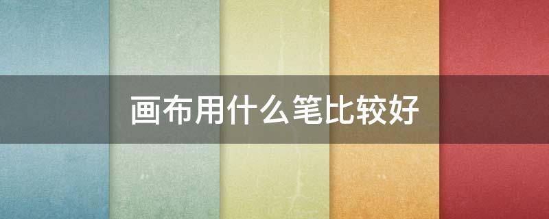 画布用什么笔比较好（什么样的画笔好）