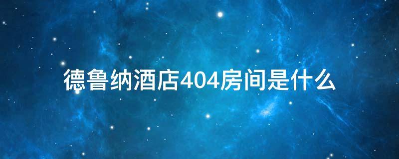 德鲁纳酒店404房间是什么 德鲁纳酒店404号房间到底是什么样子的