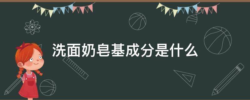 洗面奶皂基成分是什么（洗面奶里面的皂基成分是什么）