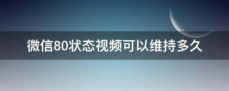 微信8.0状态视频可以维持多久 微信8.0视频状态持续多久