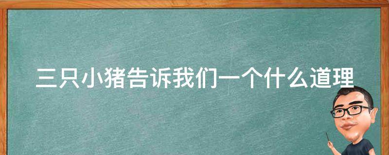 三只小猪告诉我们一个什么道理 三只小猪告诉我们一个什么道理作文